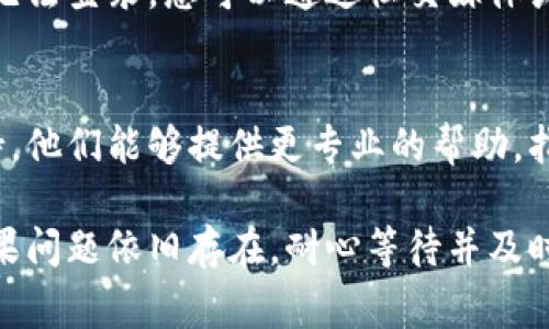 如果您在登录比特派（Bitpie）时遇到问题，有一些常见的解决方法可以尝试。以下是一些可能的步骤：

检查网络连接
首先，确保您的设备已连接到互联网。有时候，网络不稳定可能导致无法访问比特派的官网。您可以尝试通过其他网站确认网络是否正常。

确认登录信息
请再次确认您输入的用户名和密码是否正确。确保没有拼写错误，特别是大小写和特殊字符。如果您忘记密码，可以使用密码重置功能。

清除浏览器缓存
有时候，浏览器的缓存可能导致登录问题。尝试清除浏览器缓存和Cookie，然后重新启动浏览器，看看是否能够正常登录。

尝试不同的浏览器或设备
有时候，特定的浏览器可能存在与比特派网站的兼容性问题。您可以尝试使用不同的浏览器（如Chrome、Firefox、Safari等）或者在另一台设备上尝试登录。

禁用浏览器扩展程序
某些浏览器扩展（如广告拦截器或隐私保护工具）可能会干扰网站的正常功能。尝试临时禁用这些扩展程序，然后再尝试登录。

检查比特派官网状态
有时候，比特派的服务器可能出现故障或正在维护，导致用户无法登录。您可以通过社交媒体或相关在线社区查看是否有其他用户也遇到类似问题。

联系客服支持
如果以上方法均无法解决问题，建议您联系比特派的客服支持。他们能够提供更专业的帮助，指导您解决登录问题。

通过以上步骤，大多数用户可以顺利解决比特派登录问题。如果问题依旧存在，耐心等待并及时获取客服的反馈会是最佳策略。