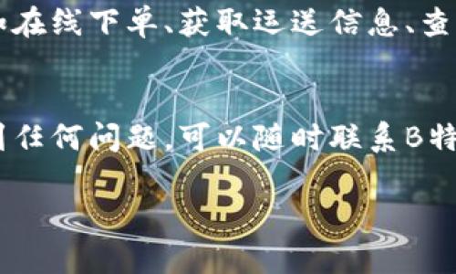 在激活B特派的过程中，您需要按照以下步骤进行操作。请注意，这些步骤可能会根据您所在地区或版本稍有不同，但大体流程是相似的。

第一步：下载B特派应用
首先，您需要在您的手机应用商店（如Apple App Store或Google Play Store）中搜索“B特派”。下载并安装该应用。确保您的设备系统符合应用的要求，以避免安装过程中的问题。

第二步：注册账户
安装完成后，打开B特派应用。在首页，您会看到“注册”或“创建账户”的选项。点击后，按照提示输入您的手机号码或邮箱地址，并设置一个安全的密码。完成注册后，您会收到一条验证码，通过输入该验证码完成验证。

第三步：登录应用
成功注册后，请返回应用首页，输入您的手机号或邮箱及您设定的密码进行登录。此时，您可能需要同意应用的服务条款和隐私政策，以便顺利使用其功能。

第四步：激活B特派服务
登录后，您将看到主界面上关于B特派服务的介绍。如果您是第一次使用，通常会有一个“激活服务”或“立即激活”的按钮。点击该按钮后，系统可能会要求您完成一些基本信息，例如姓名、身份证号码等，以确保您的身份合法。

第五步：绑定支付方式
为了使用B特派的各项服务，您需要绑定一种支付方式。通常情况下，您可以选择银行卡、信用卡或第三方支付平台（如支付宝或微信支付）。系统会引导您输入相关支付信息，并确认绑定。

第六步：完成激活
完成以上步骤后，您就可以成功激活B特派的服务了。此时，您可以开始浏览应用的各项功能，例如在线下单、获取运送信息、查看账单等。建议您在使用前仔细阅读相关功能的介绍，以获得更好的用户体验。

总结
激活B特派其实是一个简单的过程，只需按照上述步骤逐步进行。不过，在使用过程中，如果您遇到任何问题，可以随时联系B特派的客服进行咨询，他们会为您提供及时的帮助。

希望以上内容能帮助您顺利激活B特派！如果您还有其他问题，请随时提问。