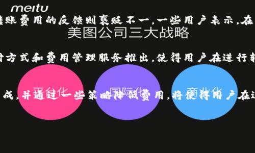 关于“b特派钱包转账费用”的相关信息，具体的费用可能会根据不同的因素而有所变化，例如转账的金额、转账的方式、使用的网络等等。不同国家和地区以及不同钱包之间可能会有不同的手续费标准。

一、b特派钱包概述
b特派钱包是一款新兴的电子钱包，旨在为用户提供安全便捷的数字资产管理和转账服务。这款钱包的设计考虑到了用户的使用体验，力求简化转账流程，并提供多种支付选项。然而，在进行转账时，用户常常会关注转账所需支付的费用问题。

二、转账费用的组成
在讨论b特派钱包的转账费用之前，我们必须明确转账费用通常由几个部分组成：
ul
  listrong交易手续费：/strong这是钱包服务方收取的费用，通常是基于转账金额的一定比例或者是固定金额。/li
  listrong网络手续费：/strong如果转账涉及到区块链交易，用户可能需要支付网络手续费，尤其是在高峰时段，这部分费用可能会有所上涨。/li
  listrong汇率费用：/strong如果用户进行跨境转账，汇率变动也可能会导致额外的费用。/li
/ul

三、b特派钱包转账费用的现状
根据当前的市场信息，b特派钱包的转账费用主要包括交易手续费和网络手续费。以下是一些参考信息：
ol
  li对于一般的转账，交易手续费大约在0.5%到1%之间，根据具体金额的不同而有所差异。/li
  li网络手续费则取决于当前区块链的拥堵程度，费用可能会在几美元到几十美元不等。/li
/ol
因此，用户在使用b特派钱包进行转账时，需要充分考虑这些费用，以便更好地规划自己的资金流动。

四、如何降低转账费用
为了降低b特派钱包的转账费用，用户可以采取以下几种策略：
ul
  listrong选择合适的转账时间：/strong在区块链网络不繁忙的时段进行转账，可以有效降低网络手续费。/li
  listrong集中处理转账：/strong如果有多个小额转账，可以考虑将其合并为一次大的转账，以减少总的手续费支出。/li
  listrong关注钱包活动：/strong定期关注钱包官方发布的信息，有时会有手续费优惠活动。/li
/ul

五、用户体验与反馈
通过收集用户对b特派钱包的使用反馈，我们发现许多用户青睐其操作简单易懂的界面和快速的转账速度。然而，对于转账费用的反馈则褒贬不一。一些用户表示，在高峰期间转账费用较高，令人难以接受，而另一些用户则认为在其总体使用体验中，转账费用是能够接受的小部分支出。

六、未来趋势
随着数字货币和电子支付的不断普及，b特派钱包在未来的发展中可能会进一步其费用结构。预计，会有更多的创新支付方式和费用管理服务推出，使得用户在进行转账时的经济负担有所减轻。此外，随着区块链技术的进步，网络手续费也有可能在未来实现进一步的降低。

七、总结
总的来说，b特派钱包是一款方便、快速的转账工具，然而在使用过程中，用户需对转账费用有清晰的认知。了解费用的组成，并通过一些策略降低费用，将使得用户在进行日常转账时更加高效和经济。希望上述信息能够帮助您更好地使用b特派钱包，享受数字金融带来的便利与快感。

转账费用, b特派钱包, 电子支付, 区块链手续费/guanjianci
注意: 具体费用可能随时变动，建议您在进行转账前，先查看最新的费用信息或者直接咨询b特派钱包的客户服务。