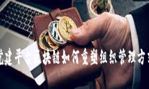 2025必看：党建平台区块链如何重塑组织管理方式，立即了解！