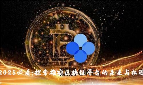 2025必看：探索雄安区块链平台的未来与机遇