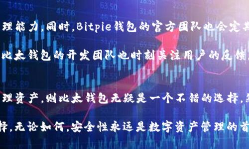 在讨论Bitpie钱包和比太钱包哪个更好的问题时，我们需要从多个方面进行分析，包括功能、用户体验、安全性和适用范围等。以下是对这两个钱包的详细比较与分析，希望能帮助你做出更明智的选择。

1. 钱包概述
Bitpie钱包是一款多币种数字资产钱包，支持多种主流的加密货币，尤其在区块链生态系统中获得了较大的用户基础。它的特点在于使用方便和功能齐全，适合不同层次的用户。

比太钱包则是一款专注于数字资产管理的轻量级钱包，特别适合新手用户和进行小额交易的人士。比太钱包也支持多种主流的加密货币，并且界面友好，让用户可以快速上手。

2. 功能比较
在功能方面，Bitpie钱包提供了一些高级功能，如去中心化交易、资产管理、权限管理等。这使得它适合需要更高级别操作的用户。例如，在Bitpie钱包中，用户可以根据自己的需求进行资产的快速转换，并且可以在不同的区块链之间进行易于管理的交易。

相比之下，比太钱包虽然功能相对简单，但其核心功能足够满足普通用户的需求，例如快速转账、查看资产状态以及市场行情等。其简洁的设计和功能使其在市场上获得了不少用户的青睐。

3. 用户体验
在用户体验方面，Bitpie钱包的设计相对复杂一些，可能对于刚接触数字货币的用户而言有一定的学习曲线。然而，随着时间的推移，用户会逐渐适应并发现其实Bitpie钱包提供的功能非常强大。

比太钱包则注重简单和高效，它的界面清晰，使用流程非常直观。用户可以在短时间内找到所需的功能，并进行日常的数字资产管理。因此，对于新手用户，选择比太钱包会更具优势。

4. 安全性分析
安全性是选择数字钱包时必须考虑的重要因素。Bitpie钱包融入了一系列安全措施，包括多重签名技术、数据加密和私钥离线存储等。这意味着用户的资产在一定程度上得到了保护，降低了被盗的风险。

而比太钱包虽然在安全性方面也采取了一些常见的保护措施，然而由于其相对简单的设计，可能在面对高级安全攻击时的抵抗能力不如Bitpie钱包。这使得那些持有大量资产的用户在选择钱包时更加倾向于使用功能更为全面的Bitpie钱包。

5. 适用范围
在适用范围方面，Bitpie钱包支持多种主流币种，包括比特币、以太坊及其ERC20代币等.这为用户提供了更大的灵活性，特别是需要进行多币种管理的用户。而且，Bitpie钱包还针对不同的区块链设计了多种功能，确保用户能够在不同区块链之间畅通无阻地进行交易。

而比太钱包同样支持主流币种，并且通过简化的操作界面使得小额用户可以迅速完成交易。同时，比太钱包的开发团队也在不断扩展支持的币种范围，以满足用户的多样化需求。

6. 社区和支持
从社区支持的角度看，Bitpie钱包拥有一个相对活跃的社区。用户可以在论坛上获得帮助和相关的知识分享，从而提升自身的数字资产管理能力。同时，Bitpie钱包的官方团队也会定期推出更新，以提升用户的使用体验。

相比之下，比太钱包的社区虽然相对较小，但其用户间的交流还是很活跃的。用户在使用过程中能够快速获得针对具体问题的帮助。此外，比太钱包的开发团队也时刻关注用户的反馈，并及时进行。

7. 总结与建议
经过以上对Bitpie钱包和比太钱包的分析，我们可以发现这两款钱包各有优劣。如果你是一个刚入门的数字资产用户，希望方便快捷地管理资产，则比太钱包无疑是一个不错的选择。然而，如果你是一个对数字资产管理有更高要求的用户，希望利用多样的功能进行多币种交易和管理，那么Bitpie钱包会更符合你的需要。

总的来说，选择哪款钱包应根据个人的需求和使用场景而定。如果仍有疑虑，可以先尝试两款钱包，根据自己的使用体验进行更深入的选择。无论如何，安全性永远是数字资产管理的首要考虑，确保你使用的钱包具备良好的安全措施。