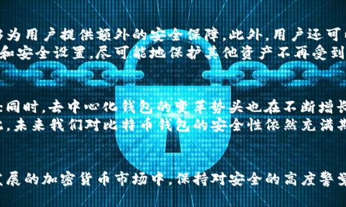 判断比特币钱包是否安全，2025必看！立即了解比特币钱包的风险与对策！

比特币钱包, 数字货币安全, 加密资产, 钱包选择/guanjianci

序言
近年来，随着加密货币的兴起，比特币钱包和其他数字资产钱包的使用逐渐普及。尽管许多人开始投资比特币，但关于钱包安全性的问题却愈发突出。特别是在疫情后，互联网安全事件频发，使得越来越多的投资者开始关注这些钱包的安全性。本文将深入探讨比特币钱包的现状，特别是目前普遍关注的比特币钱包安全问题，以及如何有效地保护您的数字资产。

比特币钱包的类型
比特币钱包可以分为多种类型，包括热钱包和冷钱包。热钱包是连接到互联网的，比如手机应用或者网页钱包，使用方便、交易快速；而冷钱包则是离线存储，通常是硬件设备或纸质钱包，安全性更高但不太方便。
然而，热钱包虽然方便，但一旦发生网络攻击，用户的资产就有可能受到威胁。例如，近年来，一些知名热点钱包因遭到黑客攻击而导致用户资金受损的事件屡见不鲜。因此，对于普通用户而言，了解不同类型的钱包并选择合适的存储方式至关重要。

比特币钱包安全吗？
关于比特币钱包的安全性，投资者必须意识到两个关键因素：第一，技术安全；第二，用户使用习惯。不少人可能只关注钱包本身的安全技术，然而，用户的不当操作往往更容易造成资产损失。例如，使用弱密码、在不安全的网络环境中进行交易、或者将助记词泄露给他人，都会让用户的资产处于极大的风险之中。
因此，了解如何安全使用比特币钱包，是每一个投资者在进入这个市场之前必须掌握的基本知识。

比特币钱包出现爆雷的潜在原因
有些比特币钱包可能爆雷的原因多种多样。从技术层面来看，最常见的原因包括钱包开发者的技术漏洞、服务器安全性不足，或是钱包没有进行及时的系统更新。此外，一些不法分子可能会利用虚假的投资项目或钓鱼网站诱骗用户下载恶意软件，从而获取用户的私钥或助记词。
然而，从市场角度来看，数字货币市场的不稳定性也是爆雷的一个潜在因素。在市场波动剧烈的情况下，一些小型钱包可能会出现流动性问题，导致无法安全提现用户资产。所以，选择一个声誉良好、用户评价高的钱包是非常重要的。

如何选择一个安全的比特币钱包
选择一个安全的比特币钱包应该综合考虑多个因素。首先，用户应该查看钱包的安全性评估，包括两步验证、冷储存选项和正规的第三方安全审计报告等。其次，用户可以参考其他用户的评价和经验，了解该钱包在市场中的口碑和历史安全事件。
此外，选择开源钱包也可以提高安全性。开源意味着钱包的代码可以被任何人审查，这样可以及时发现漏洞并进行修复。最后，用户自身的使用习惯也非常重要，例如定期更新密码，不在公共网络环境中使用钱包等，都是保障资产安全的有效措施。

应对钱包攻击的措施
尽管我们无法完全避免比特币钱包可能遭遇的安全攻击，但我们可以采取一些有效的应对措施。例如，投保数字资产安全保险，虽然这些保险比较新颖，但能够为用户提供额外的安全保障。此外，用户还可以将数字资产分散存储在多个钱包中，从而降低风险。
如果不幸遇到钱包被攻击的情况，第一时间确认资产是否安全至关重要。如果发现异常，及时联系钱包服务提供商进行资产冻结，并更改所有相关账户的密码和安全设置，尽可能地保护其他资产不再受到威胁。

未来趋势：安全再升级
随着科技的不断进步，比特币钱包的安全性有望得到持续提升。在未来，生物识别技术（如指纹识别和人脸识别）的引入，将会进一步提高钱包的安全保护能力；同时，去中心化钱包的变革势头也在不断增长，这些钱包无须依赖于第三方服务，能有效减少被攻击的可能性。
此外，区块链技术本身的演进也在不断提升资产安全。例如，采用多重签名技术的区块链能够确保每笔交易都需多方确认，这样可以从根本上提高安全性。因此，未来我们对比特币钱包的安全性依然充满期待。

小结
总而言之，比特币钱包在提供便利的同时也伴随着一定的安全风险。作为用户，了解比特币钱包的安全现状、潜在风险和应对措施是至关重要的。在这个快速发展的加密货币市场中，保持对安全的高度警觉，将会是投资者保护资本的关键之一。随着未来技术的发展和市场的变化，学习如何使用和选择钱包，将会为平稳、安全地进行数字资产交易打下坚实的基础。