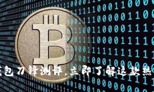 2025必看：B特派钱包刀锋测评，立即了解这款热门产品的真实体验！