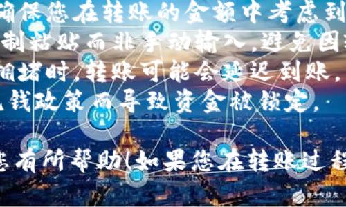 要将B特派转账到火币（Huobi），请按照以下步骤操作。具体步骤可能因平台更新而有所变化，因此建议在进行交易前，始终查看官方指引。

### 第一步：登录B特派账户

1. 登录您的B特派账户
首先，您需要通过手机应用或网站登录您的B特派（Bpay）账户。如果您尚未注册账户，请先完成注册和身份验证。

### 第二步：获取火币交易所的充值地址

2. 登录您的火币账户并获取充值地址
在您的火币账户中，选择“资产”选项，然后找到“充币”或“充值”。在充值页面，选择您要转账的加密货币，并复制提供的充值地址。这一地址是您将在B特派中输入的地址，确保此地址是准确的。

### 第三步：进行转账操作

3. 在B特派中选择转账
在登录B特派后，找到“转账”或“提现”功能。选择您要转账的加密货币，接下来输入火币提供的充值地址。务必仔细核对这个地址，因为一旦转账，资产无法恢复。

### 第四步：确认转账信息

4. 确认转账详情
在您输入了地址和转账金额后，系统可能会要求您确认其他信息，例如手续费等。在确认所有信息都正确无误后，您可以提交转账请求。

### 第五步：等待转账完成

5. 等待转账处理
一旦您提交转账请求，B特派会开始处理您的转账。这个过程可能会因网络拥堵而有所延迟。您可以在B特派的转账记录中查看该转账的状态。

### 第六步：确认到账

6. 查看火币上的到账状态
转账完成后，您可以在火币的资产页面查看您的余额，确认是否到账。若未能及时到账，请耐心等待，同时可以查看B特派的转账记录，以确认交易是否成功完成。

### 注意事项

注意事项
1. strong手续费：/strong 在转账前，请注意B特派和火币可能会收取手续费，确保您在转账的金额中考虑到这点。
2. strong安全性：/strong 为确保资金安全，请检查地址的正确性，推荐使用复制粘贴而非手动输入，避免因输入错误而造成损失。
3. strong网络状况：/strong 转账速度可能受到网络状态的影响，因此在网络拥堵时，转账可能会延迟到账。
4. strong资金来源：/strong 确保您在B特派中的资产是合法的，以免因为反洗钱政策而导致资金被锁定。

通过以上步骤，您就可以顺利完成B特派转账到火币的操作。希望这个指南能对您有所帮助！如果您在转账过程中遇到问题，建议及时联系相关平台的客服以获取支持。