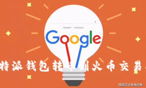 立即转账！比特派钱包转币到火币交易所的完整指南