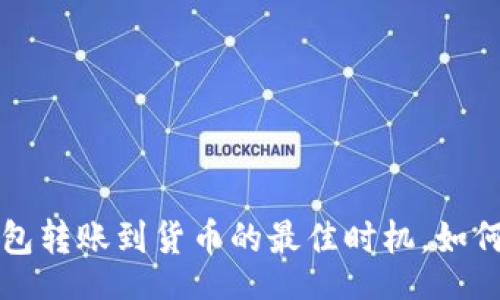 header
    2025必看：B特派钱包转账到货币的最佳时机，如何让你的资金转移更高效？