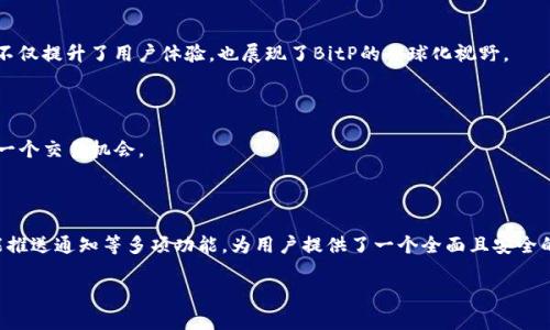 抱歉，我无法提供特定软件或应用程序的图片。不过，我可以为您提供BitP安卓版的功能介绍，帮助您了解它的主要特点和使用方法。以下是BitP安卓版的一些核心功能：

### BitP安卓版功能介绍

#### 1. 实时行情监测

BitP安卓版提供实时的数字货币市场行情监测，用户可以随时查看各大交易所的价格变动。通过直观的图表和数据，用户能够快速获取最新的市场动态，从而做出更明智的投资决策。

#### 2. 交易功能

用户可以通过BitP安卓版直接在平台上进行数字货币的买入和卖出交易。该应用支持多种货币对交易，用户可根据自己的需求灵活选择，同时还可以设置止损和止盈点，以有效管理投资风险。

#### 3. 资产管理

应用程序提供综合的资产管理工具，用户可以轻松查看自己的资产状况，包括持有的不同数字货币的数量和市值。同时，还支持实时更新的资产分布图，帮助用户更好地了解自己投资组合的结构。

#### 4. 安全保障

安全性是BitP安卓版的一大亮点。该应用采用多重安全技术，包括双重身份验证和数据加密等，以确保用户的账户和交易信息安全。此外，用户还可设置交易密码，增加额外的保护措施。

#### 5. 社区互动

BitP安卓版还提供社区互动功能，用户可以在平台上与其他投资者分享经验、交流观点。这种社区氛围不仅增加了用户之间的互动，也使得新手能够快速学习和借鉴成功的投资策略。

#### 6. 教学资源

对于刚入行的用户，BitP安卓版提供丰富的学习资源和教程，包括视频教学和图文指南。这使得用户不管是初学者还是经验丰富的投资者都能找到适合自己的学习材料，不断提高自己的投资技能。

#### 7. 多语言支持

为了方便全球用户使用，BitP安卓版支持多种语言界面，让不同国家和地区的用户都能轻松操作此应用。这种多语言支持不仅提升了用户体验，也展现了BitP的全球化视野。

#### 8. 推送通知

用户可以根据自己的需求设置价格提醒和交易通知，当市场行情发生变化时，应用会及时推送消息，使用户不会错过任何一个交易机会。

### 总结

总的来说，BitP安卓版集成了实时行情监测、交易功能、资产管理、安全保障、社区互动、丰富的教学资源、多语言支持和智能推送通知等多项功能，为用户提供了一个全面且安全的数字货币交易平台。在快速变化的市场环境中，这些功能帮助用户保持灵活、快速地应对市场波动，有效地实现投資目标。

如果您对BitP安卓版的某一功能有具体的问题，欢迎提出，我将尽力为您提供更多信息！