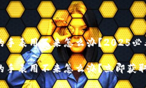 比特派买的手表用不来怎么办？2025必看解决方案

比特派买的手表用不来怎么办？立即获取解决方案！