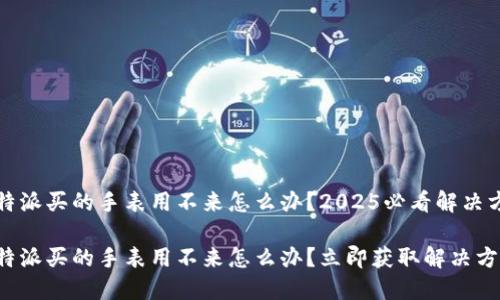 比特派买的手表用不来怎么办？2025必看解决方案

比特派买的手表用不来怎么办？立即获取解决方案！