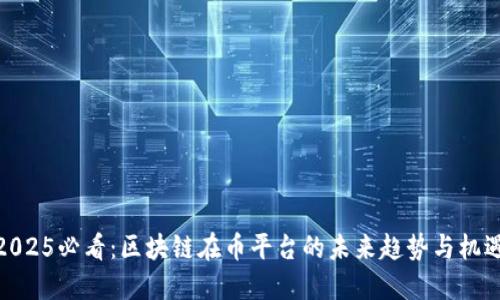 2025必看：区块链在币平台的未来趋势与机遇