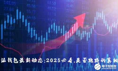 比特派钱包最新动态：2025必看，是否跑路的真相揭秘
