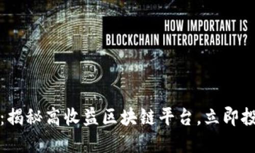 2025必看：揭秘高收益区块链平台，立即投资的机会！