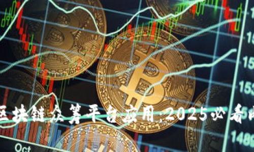 立即探索区块链众筹平台应用：2025必看内容与趋势