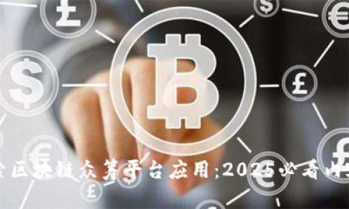 立即探索区块链众筹平台应用：2025必看内容与趋势