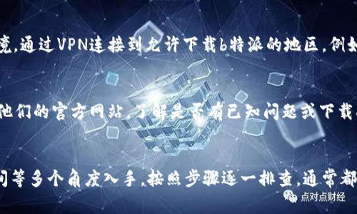 关于苹果手机下载不了b特派的问题，可能由多个原因造成。以下是一些常见的解决方案，帮助你顺利下载并使用b特派应用。

1. 检查网络连接
首先，确保你的设备已经连接到一个稳定的网络。不论是Wi-Fi还是移动数据，如果网络不稳定或连接断断续续，都会影响应用的下载。你可以尝试切换网络，看看是否能够解决问题。

2. 更新iOS系统
旧版iOS系统可能与新应用不兼容。若你的iPhone系统版本过低，建议前往设置中的“通用”选项，检查并下载安装最新的iOS更新。更新后，再次尝试下载b特派。

3. 查看存储空间
如果你的设备存储空间不足，iPhone也会无法下载新的应用。在设置中进入“通用”再到“iPhone储存空间”，查看可用存储空间。如果空间不足，建议删除一些不常用的应用或文件以腾出空间。

4. 重启设备
有时候，简单的重启即可解决下载过程中遇到的各种问题。长按电源键，滑动关机，然后再开机尝试下载b特派。

5. 确认地区限制
某些应用可能在特定地区无法下载。确认b特派在你的Apple ID注册地区是否可用。若不行，可以尝试临时更改Apple ID的地区，然后再尝试下载。

6. 检查App Store设置
有些用户可能因为未登录Apple ID或Apple ID账号问题导致下载失败。前往设置，确认你已经登录Apple ID，并且账户正常。如果有需要，尝试退出后再重新登录。

7. 尝试使用VPN
如应用在中国区Apple Store不可用，可以尝试使用VPN更改你的网络环境。通过VPN连接到允许下载b特派的地区，例如美国或其他国家，然后再次尝试下载安装。

8. 参考客户支持
如果以上方法仍然无法解决问题，可以尝试联系b特派的客户支持或查看他们的官方网站，了解是否有已知问题或下载指南。

总结
遇到苹果手机下载不了b特派问题时，不妨从检查网络、系统更新、存储空间等多个角度入手，按照步骤逐一排查，通常都能找到解决办法。希望以上信息能够帮助到你，顺利下载并使用这个应用！