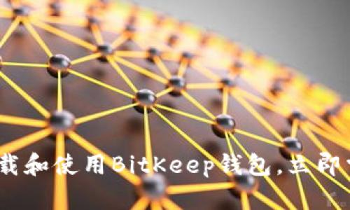2025必看：如何快速下载和使用BitKeep钱包，立即掌握数字资产管理技巧！
