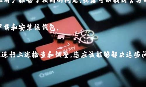 如果您在尝试下载和安装 Bitpie 钱包时遇到问题，可以参考以下步骤进行解决。

1. 检查网络连接
首先，请确保您的网络连接是稳定的。网络问题是下载失败的常见原因之一。您可以尝试打开其他网站检查连接是否正常，或尝试重新启动路由器。

2. 确认操作系统兼容性
在下载 Bitpie 钱包之前，请确认您的设备操作系统是否支持该钱包。Bitpie 提供多平台版本，包括 Android 和 iOS。如果您的设备较老，可能需要更新操作系统以兼容最新版本的软件。

3. 访问官方网站
为了确保下载的应用程序是安全和可靠的，请直接访问 Bitpie 的官方网站。您可以在搜索引擎中搜索“Bitpie 官方网站”，找到正确的链接进行下载。避免通过不明来源的链接下载，以防病毒和恶意软件。

4. 检查设备存储空间
在下载任何应用程序之前，请确保您的设备上有足够的存储空间。下载的应用程序通常会占用一定的存储空间。如果设备空间不足，请尝试删除未使用的应用程序或文件。

5. 关闭防火墙和安全软件
在某些情况下，计算机上的防火墙或安全软件可能会阻止下载。您可以暂时禁用这些防护软件，然后再尝试下载。在下载完成后，不要忘记重新启用防火墙或安全软件。

6. 更新应用商店
如果您在通过应用商店下载 Bitpie 钱包，请确保您的应用商店是最新版本。有时，旧版应用商店可能会导致下载问题。检查应用商店的更新并进行更新后，再尝试下载。

7. 查阅社区和支持
如果上述步骤都无法解决您的问题，建议您查阅 Bitpie 的社区论坛或支持页面。在这些地方，您可能会发现其他用户报告了相同的问题，或者可以找到官方的解决方案。

8. 联系官方支持
如果问题仍然存在，您可以直接联系 Bitpie 的客户支持。他们可以提供更多的帮助和指导，以确保您能够成功下载和安装该钱包。

总结
下载和安装 Bitpie 钱包的过程中，可能会遇到各种问题，例如网络连接、操作系统不兼容、存储空间不足等。通过进行上述检查和调整，您应该能够解决这些问题，并顺利使用 Bitpie 钱包进行数字资产管理。如果一切都未能奏效，联系官方支持是最直接有效的解决方案。

希望这些信息能够帮助您顺利下载和安装 Bitpie 钱包！如果您还有其他问题，欢迎随时询问。