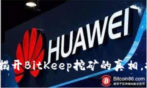 2025必看：揭开BitKeep挖矿的真相，投资者必读！