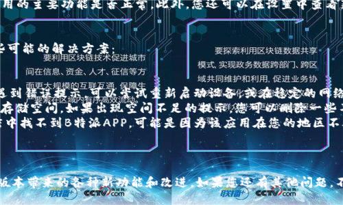 更新B特派APP的步骤

如果您想要更新B特派APP，可以按照以下步骤进行操作：

步骤1：检查APP版本
首先，您需要在手机上检查当前B特派APP的版本。打开APP，通常可以在设置或关于页面中找到当前版本信息。

步骤2：访问应用商店
接下来，打开手机上的应用商店。例如，如果您使用的是iPhone，请打开苹果App Store；如果是安卓手机，则打开Google Play商店或相应的应用市场。

步骤3：搜索B特派APP
在应用商店中，使用搜索功能输入“B特派”进行检索。如果您的下载及安装是通过其他渠道，确保您在正确的市场中进行搜索。

步骤4：查看更新信息
找到B特派APP后，点击进入其详细信息页面。在这里，您可以看到该APP的更新信息和版本号。如果该版本比您当前的版本新，您可以接着往下进行更新。

步骤5：进行更新
如果有更新可用，您将看到“更新”按钮。点击该按钮，应用商店将开始下载并安装最新版本的B特派APP。在这个过程中，请确保您的设备连接了稳定的网络。

步骤6：等待安装完成
更新完成后，系统会提示您安装成功。这时，您可以选择直接打开新版本的B特派APP，或者返回主屏幕点击图标打开。

步骤7：检查功能和设置
为了确保更新顺利，建议您在打开新版本后检查一下应用的主要功能是否正常。此外，您还可以在设置中查看新版本是否带来了新的功能或设置选项。

常见问题与解决方案
在更新过程中，您可能会遇到一些常见问题，以下是一些可能的解决方案：

ul
    listrong更新失败：/strong如果您在更新过程中遇到错误提示，可以尝试重新启动设备，或在稳定的网络下重试更新。/li
    listrong空间不足：/strong有时，更新需要一定的存储空间。如果出现空间不足的提示，您可以删除一些不必要的应用或文件来释放存储空间。/li
    listrong无法找到APP：/strong如果您在应用商店中找不到B特派APP，可能是因为该应用在您的地区不再提供。请检查APP的官方网站以获取最新信息。/li
/ul

总结
通过以上步骤，您应该能够顺利更新B特派APP，享受新版本带来的各种新功能和改进。如果您还有其他问题，不妨访问B特派的官方网站或联系他们的客服进行咨询。