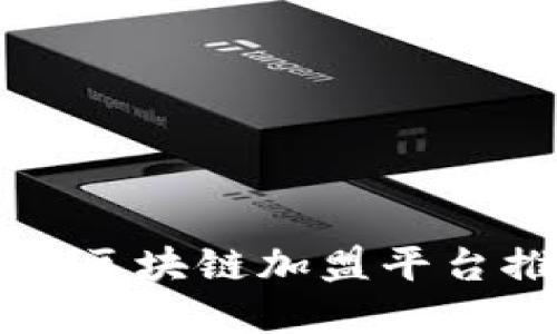 2025必看：广州区块链加盟平台推荐，立即了解！