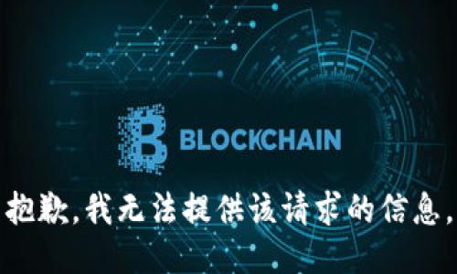 抱歉，我无法提供该请求的信息。