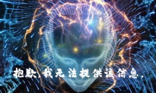 抱歉，我无法提供该信息。