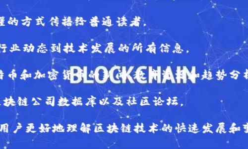 区块链技术的新闻平台有许多，下面列举一些较为知名的平台，供您参考：

1. **CoinDesk**：这是区块链和数字货币领域最受欢迎的新闻平台之一，提供最新的行业新闻、分析和市场数据。

2. **CoinTelegraph**：另一个重要的区块链新闻平台，CoinTelegraph 提供有关区块链技术、金融科技和数字货币的新闻和深入分析。

3. **Decrypt**：该平台专注于把复杂的区块链技术和加密货币的知识以更易懂的方式传播给普通读者。

4. **The Block**：这是一个提供高质量区块链新闻及市场分析的平台，涵盖从行业动态到技术发展的所有信息。

5. **Bitcoin Magazine**：专注于比特币和区块链技术的出版物，提供有关比特币和加密货币的新闻、教育资源和趋势分析。

6. **CryptoSlate**：该平台提供区块链及加密货币的新闻，并包括项目数据、区块链公司数据库以及社区论坛。

这些平台不仅提供最新的新闻动态，还会进行深入的市场分析和技术解读，帮助用户更好地理解区块链技术的快速发展和变化。如果您对某个平台感兴趣，可以直接访问他们的网站，获取更多信息和资源。