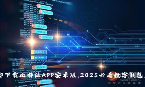 立即下载比特派APP安卓版，2025必看数字钱包应用