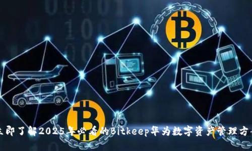 立即了解2025年必看的Bitkeep华为数字资产管理方案
