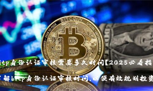 bitp身份认证审核需要多久时间？2025必看指南

了解bitp身份认证审核时间，以便有效规划投资