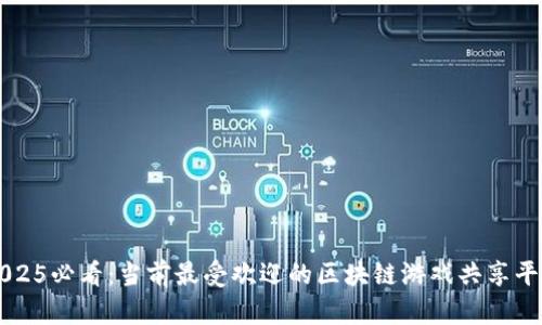 2025必看：当前最受欢迎的区块链游戏共享平台