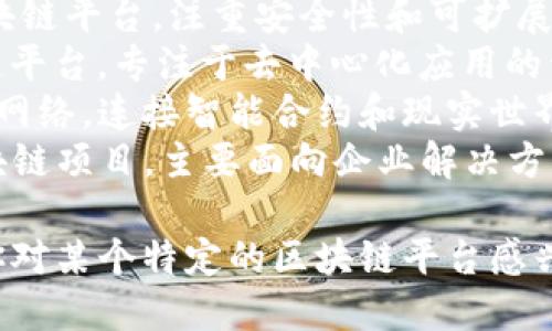 区块链平台有很多种不同的名称和类型。以下是一些知名的区块链平台：

1. **比特币（Bitcoin）** - 首个且最著名的加密货币，主要用于点对点的价值转移。
2. **以太坊（Ethereum）** - 一种支持智能合约的平台，允许开发者创建去中心化应用（DApps）。
3. **波卡（Polkadot）** - 旨在实现不同区块链之间的互操作性的平台。
4. **卡尔达诺（Cardano）** - 采用分层架构的区块链平台，注重安全性和可扩展性。
5. **EOS** - 以高性能和高可扩展性著称的区块链平台，专注于去中心化应用的开发。
6. **链链（Chainlink）** - 一种去中心化的预言机网络，连接智能合约和现实世界的数据。
7. **超级账本（Hyperledger）** - 一个开源的区块链项目，主要面向企业解决方案。

这些平台各具特色，适用于不同的用途和场景。如果你对某个特定的区块链平台感兴趣，可以提供更多信息，我会很高兴为你进一步解答。