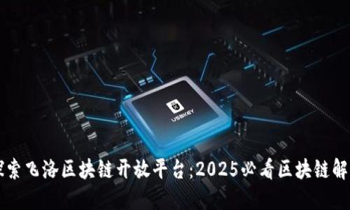 立即探索飞洛区块链开放平台：2025必看区块链解决方案