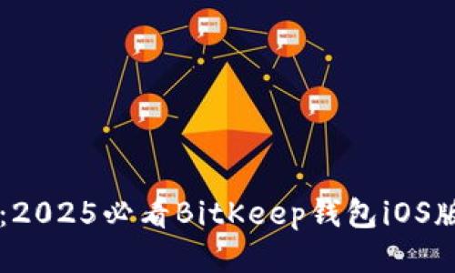 立即下载：2025必看BitKeep钱包iOS版使用指南