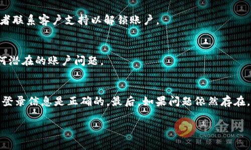 关于“b特派钱包登不上去”的问题，可能涉及多个方面的原因。以下是一些常见的故障排查步骤和解决方案，希望能帮助你顺利登录。

### 1. 检查网络连接
首先，确保你的设备连接到互联网。如果网络不稳定或没有连接，都会导致无法登录。你可以尝试在浏览器中打开其他网页，以确认你的网络是否正常。

### 2. 更新应用或浏览器
如果你是通过应用程序访问b特派钱包，请确保你已经更新到最新版本。有时候，旧版本的应用程序可能会出现兼容性问题。而如果你是在浏览器中登录，确保浏览器也是最新版。

### 3. 忘记密码或账户问题
如果忘记了密码，你可以通过应用中的“忘记密码”链接重置密码。此外，确保输入的账户信息没有错误，包括用户名和密码，避免因拼写错误而造成登录失败。

### 4. 账户安全措施
许多钱包平台会采取额外的安全措施，例如双因素认证（2FA）。如果你启用了这些安全措施，请确保按照要求输入相应的验证码。如果你更换了手机或没有及时更新认证应用，也可能会导致无法登录。

### 5. 服务器故障
有时，b特派钱包的服务器可能会出现技术故障。你可以访问他们的官方网站或社交媒体平台，查看是否有系统维护或服务中断的公告。

### 6. 账户被锁定
如果你尝试多次错误登录，账户可能会被暂时锁定。通常，这种情况下你需要等待一段时间，然后再尝试登录，或者联系客户支持以解锁账户。

### 7. 客户支持
如果上述方法都无法解决问题，建议直接联系b特派钱包的客户支持团队。他们可以提供具体的帮助，并解决任何潜在的账户问题。

### 总结
遇到 b特派钱包不能登录的情况时，首先检查你的网络连接；其次确认应用或浏览器是最新版本；再者确保你的登录信息是正确的，最后，如果问题依然存在，直接联系客户支持是最有效的解决方案。对钱包的安全性和稳定性保持关注，将有助于你更顺利地使用该平台。

希望这些信息能够帮助你成功登录b特派钱包，如果还有其他问题，欢迎随时问我！