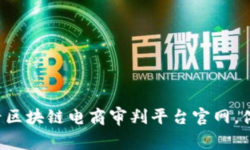 立即访问2025必看区块链电商审判平台官网，体验未来购物新模式