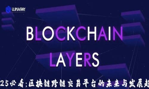 
2025必看：区块链跨链交易平台的未来与发展趋势