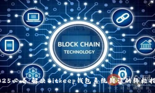 2025必看：解决Bitkeep钱包系统错误的终极指南
