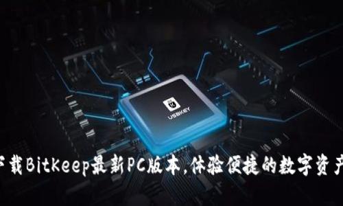 立即下载BitKeep最新PC版本，体验便捷的数字资产管理！
