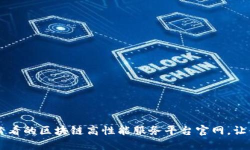 立即访问2025必看的区块链高性能服务平台官网，让你领略未来科技!