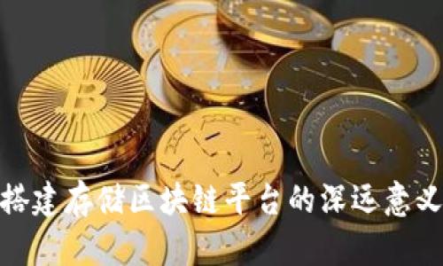 2025必看：搭建存储区块链平台的深远意义及未来展望