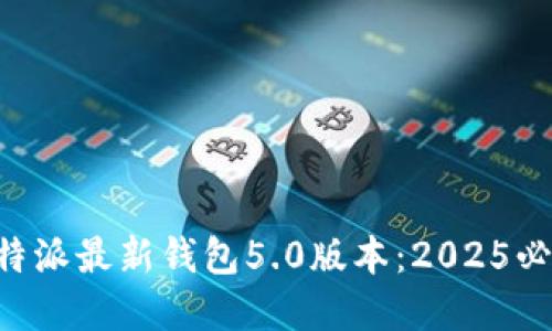 立即了解B特派最新钱包5.0版本：2025必看新功能和