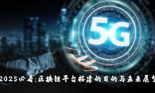 2025必看：区块链平台搭建的目的与未来展望