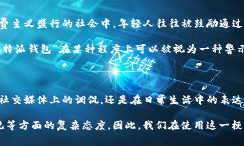 在网络流行语中，“b特派钱包”这一词汇可能会让人一头雾水。事实上，这个词汇源于多个网络文化的结合，通常用于形容一种特定的行为或现象。接下来，我们将详细解析这一梗的起源、发展，以及它在网络社交中的使用以及潜在的意义。

一、梗的起源

“b特派钱包”的产生与网络社区的特定语言环境密切相关。最初，这一术语是在一些在线论坛、社交媒体平台和直播平台上流行开来的。它的使用通常与某些特定的行为有关，特别是在涉及一定的经济或消费行为时。

其中， 