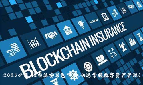 2025必看：比特派安装包下载，快速掌握数字资产管理！