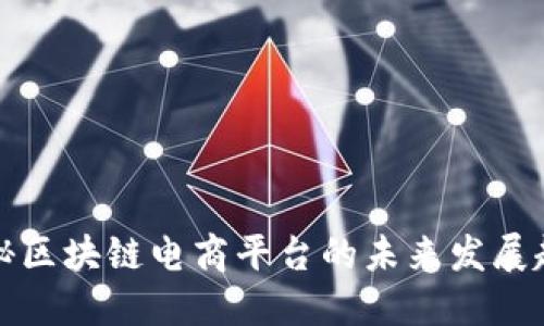 2025必看：揭秘区块链电商平台的未来发展趋势！立即掌握！
