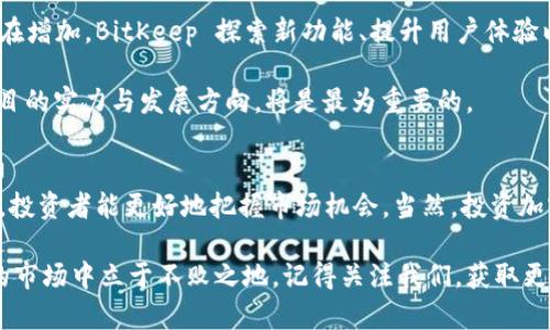 BitKeep 今日价格：立即了解最新行情与投资机会

BitKeep, 加密货币, 今日价格, 投资机会/guanjianci

什么是 BitKeep？
BitKeep 是一款广受欢迎的数字货币钱包，旨在为用户提供安全、便捷的资产管理和交易体验。近年来，随着加密货币的普及，越来越多的人开始关注这类资产的价格变动，而 BitKeep 在这一领域的表现尤为引人注目。因此，了解其今日价格将帮助投资者做出更明智的决策。

BitKeep 今日价格分析
今天，BitKeep 的价格走势较为平稳，但市场波动依然给投资者带来了不小的挑战。根据最新的市场数据，BitKeep 的现价为 XXXX USD，这一价格相较于前一天略有上升或下降。价格波动的背后，通常与市场供需、投资者情绪，以及全球经济形势密切相关。

影响 BitKeep 价格的因素
了解影响 BitKeep 今日价格的多种因素，对于投资者来说至关重要。首先，市场的整体行情对 BitKeep 的价格有着直接影响。当比特币等主流加密货币上涨时，作为其生态链一部分的 BitKeep，通常也会受到提振。

其次，市场上的投资者情绪也是一个重要的因素。如果大部分投资者对未来的市场走向持乐观态度，价格往往会受到推动。相反，若多数人持谨慎态度，则可能导致价格下跌。这种情感的波动，往往难以用数据简单量化，但是通过关注社交媒体及相关论坛的讨论，投资者可以更好地把握市场脉搏。

此外，技术进步和项目更新也是影响 BitKeep 价格的重要因素。BitKeep 不断进行技术迭代与产品，这不仅有助于提升用户体验，同时也能增强市场对其长期发展的信心。因此，鼓励用户持续关注官方渠道，及时了解 BitKeep 的最新动态。

如何查看 BitKeep 实时价格
想要查看 BitKeep 的实时价格，投资者可以通过多种渠道。例如，使用专业的加密货币行情网站，或下载相关APP，能够及时获取最新的数据和价格走势。此外，一些社交媒体平台也会发布关于 BitKeep 的实时信息，人们不妨关注相关的社区或领导者，以获取更多的市场讯息。

投资 BitKeep 的风险与策略
虽然投资 BitKeep 可能带来丰厚的回报，但同时也伴随着一定的风险。首先，市场的波动性极大，价格的涨跌常常是不可预测的。因此，在决定投资之前，投资者应该充分了解自己的风险承受能力，并做好相应的风险管理。

其次，建议采取分散投资的策略。将资金配置到不同的加密资产中，可以在一定程度上降低单一币种价格波动所带来的风险。此外，定期评估投资组合，及时调整，以适应市场变化，同样是确保投资安全的重要措施。

BitKeep 未来展望
展望未来，BitKeep 在全球加密市场的潜力依然值得期待。随着区块链技术的不断发展，用户对数字资产管理工具的需求也在增加。BitKeep 探索新功能、提升用户体验以及扩展其生态系统，都将为其长期发展提供支持。

因此，投资者们在关注 BitKeep 今日价格的同时，也应该放眼其未来的发展潜力。对于希望长期持有的投资者来说，关注项目的实力与发展方向，将是最为重要的。

总结
总的来说，BitKeep 今日价格的涨跌，在很大程度上反映了市场的动态及投资者的情绪。通过深入了解影响价格的各类因素，投资者能更好地把握市场机会。当然，投资加密货币始终存在风险，合理分配资产，并保持对市场的敏锐洞察，将是成功投资的关键。

无论您是加密货币投资的新手还是老手，及时关注 BitKeep 今日价格变化，合理制定投资策略，都将有助于您在瞬息万变的市场中立于不败之地。记得关注我们，获取更多最新的行情资讯与投资建议！