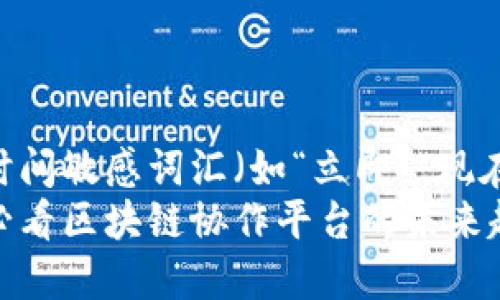 思考一个的，加入时间敏感词汇（如“立即”“现在”“2025必看”）  
 立即探索：2025必看区块链协作平台的未来趋势！