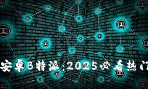 立即下载安卓B特派：2025必看热门应用指南